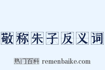 敬称朱子反义词是什么意思的图片